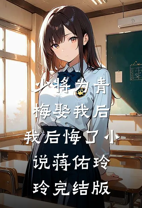 少将为青梅娶我后，我后悔了小说蒋佑玲玲完结版