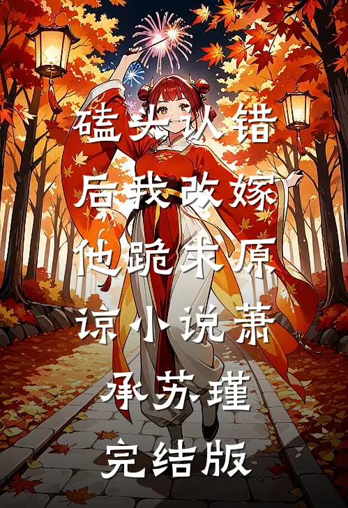 磕头认错后我改嫁，他跪求原谅小说萧承苏瑾完结版