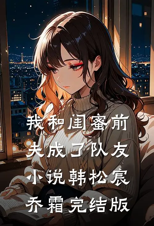 我和闺蜜前夫成了“队友”小说韩松宸乔霜完结版