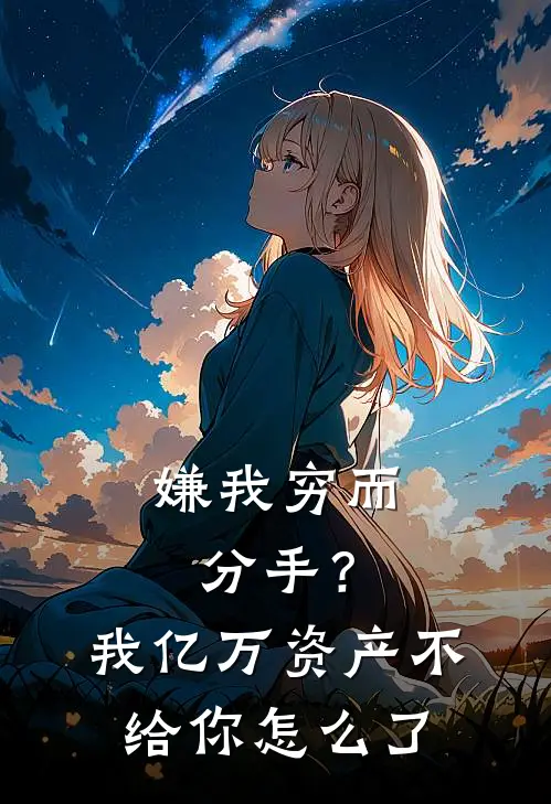嫌我穷而分手？我亿万资产不给你怎么了
