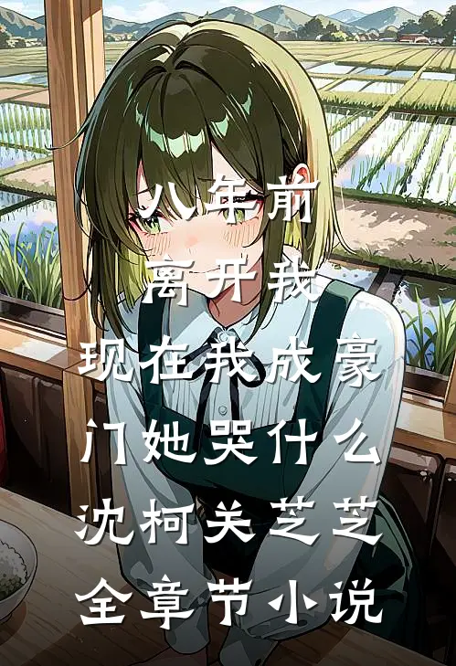 八年前离开我，现在我成豪门她哭什么沈柯关芝芝全章节小说