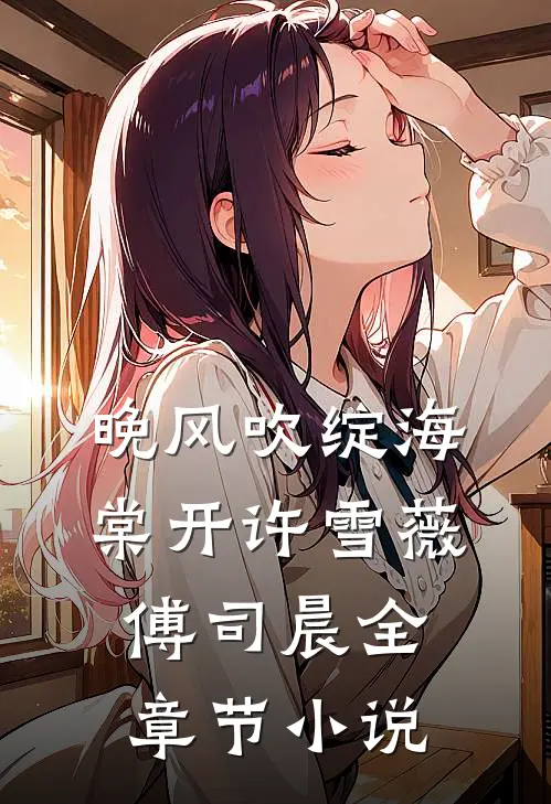 晚风吹绽海棠开许雪薇傅司晨全章节小说