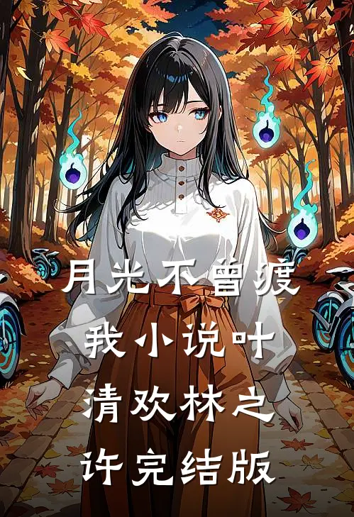 月光不曾渡我小说叶清欢林之许完结版