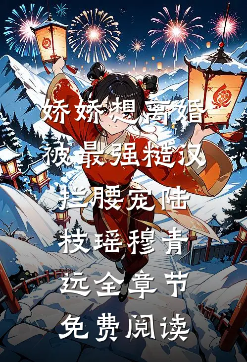 娇娇想离婚，被最强糙汉拦腰宠陆枝瑶穆青远全章节免费阅读