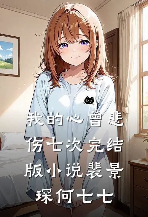 我的心曾悲伤七次完结版小说裴景琛何七七