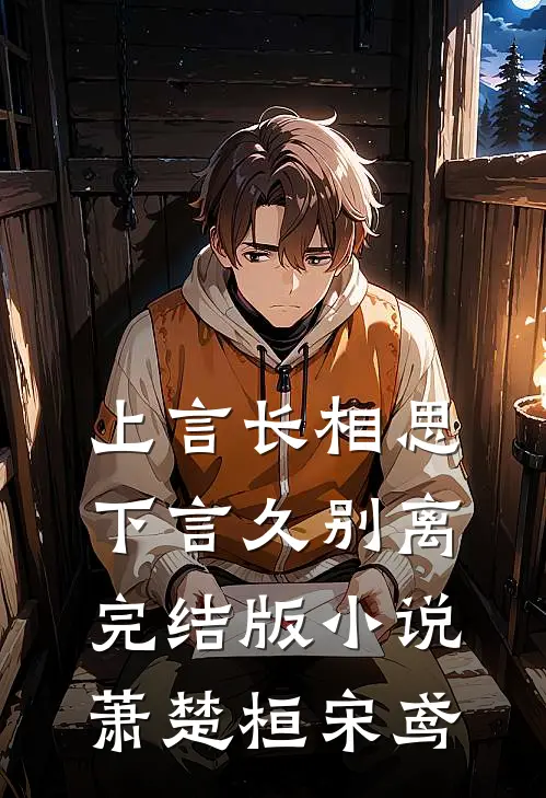 上言长相思，下言久别离完结版小说萧楚桓宋鸢