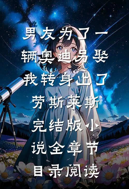 男友为了一辆奥迪另娶，我转身上了劳斯莱斯完结版小说全章节目录阅读