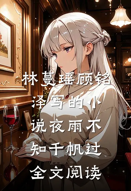 林蔓瑶顾铭泽写的小说夜雨不知千帆过全文阅读