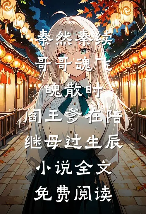 秦然秦续哥哥魂飞魄散时，阎王爹在陪继母过生辰小说全文免费阅读