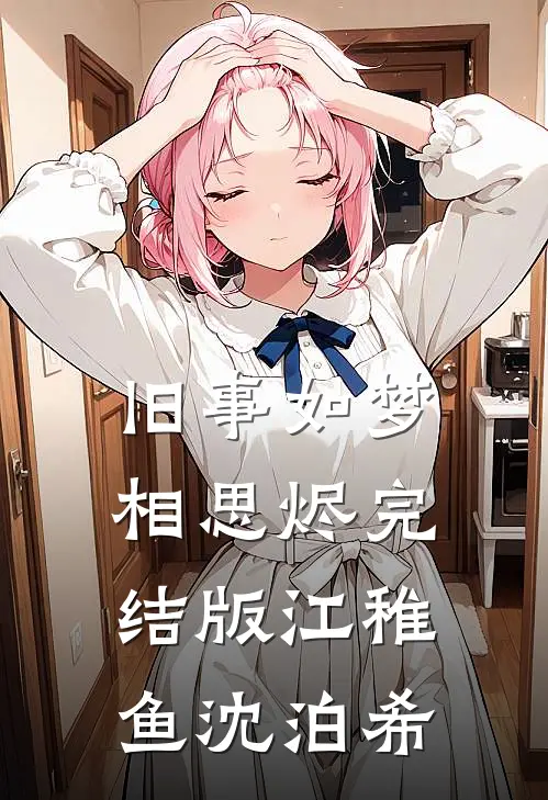 旧事如梦相思烬完结版江稚鱼沈泊希