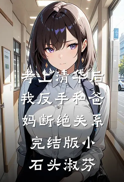 考上清华后，我反手和爸妈断绝关系完结版小石头淑芬