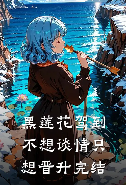 黑莲花驾到，不想谈情只想晋升完结