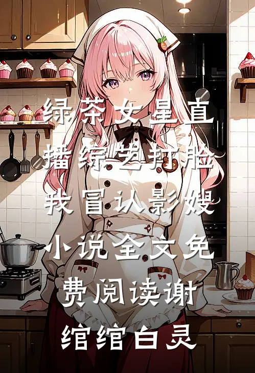 绿茶女星直播综艺打脸我冒认影嫂小说全文免费阅读谢绾绾白灵
