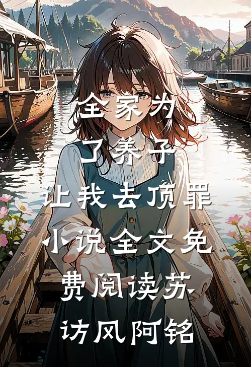 全家为了养子，让我去顶罪小说全文免费阅读苏访风阿铭