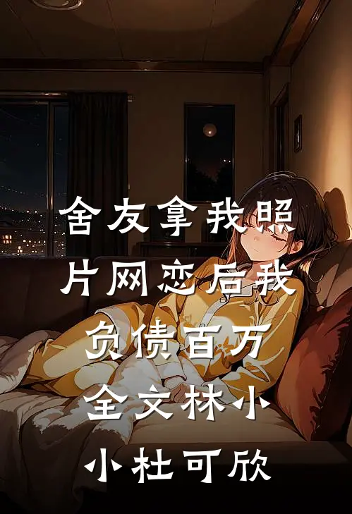 舍友拿我照片网恋后我负债百万全文林小小杜可欣