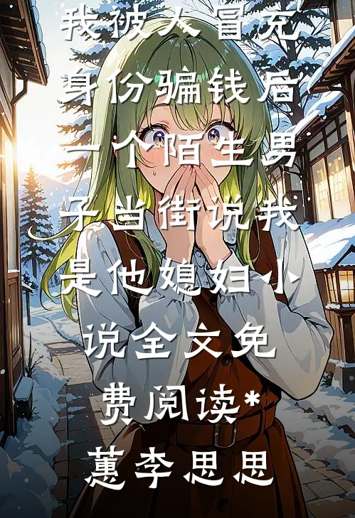 我被人冒充身份骗钱后，一个陌生男子当街说我是他媳妇小说全文免费阅读*蕙李思思