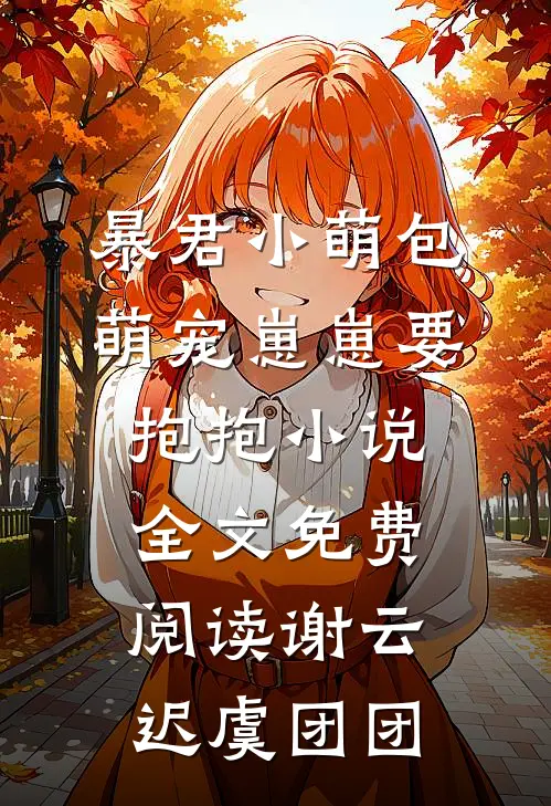 暴君小萌包，萌宠崽崽要抱抱小说全文免费阅读谢云迟虞团团