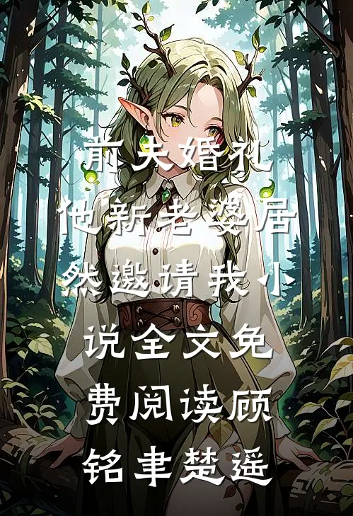 前夫婚礼，他新老婆居然邀请我小说全文免费阅读顾铭聿楚遥