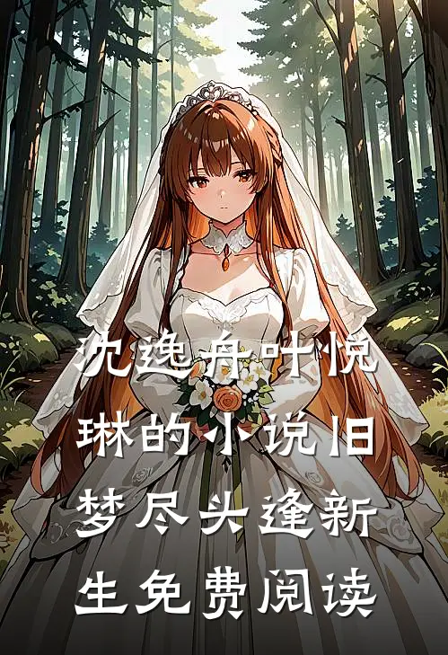 沈逸舟叶悦琳的小说旧梦尽头逢新生免费阅读
