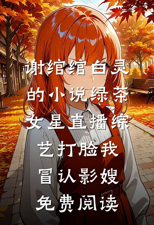 谢绾绾白灵的小说绿茶女星直播综艺打脸我冒认影嫂免费阅读
