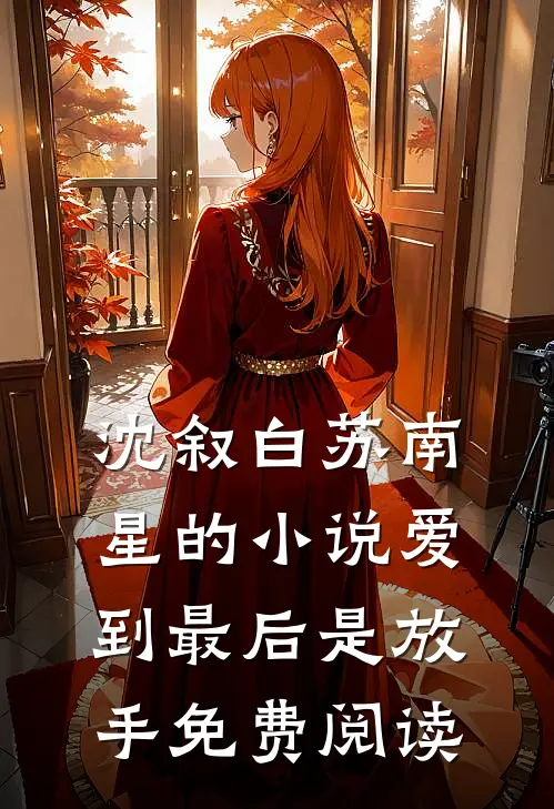 沈叙白苏南星的小说爱到最后是放手免费阅读