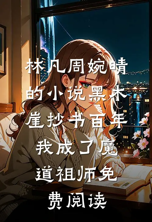 林凡周婉晴的小说黑木崖抄书百年，我成了魔道祖师免费阅读