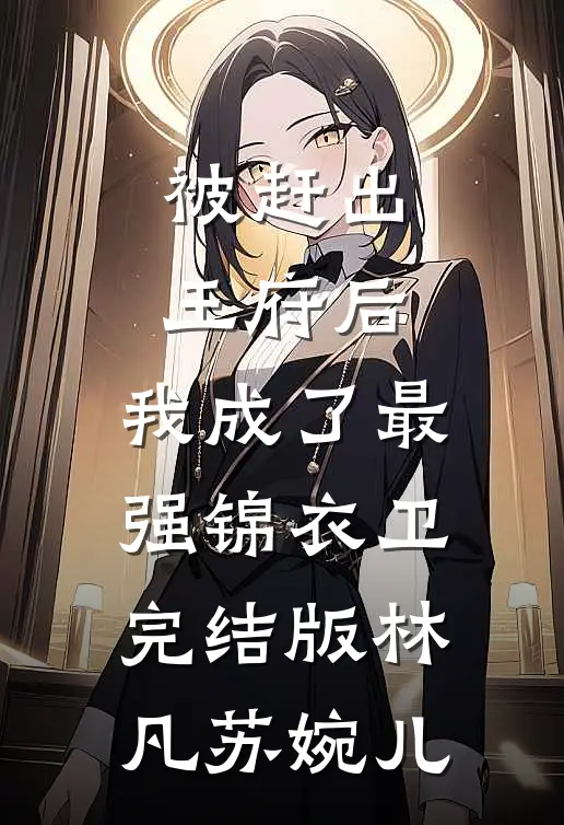 被赶出王府后，我成了最强锦衣卫完结版林凡苏婉儿