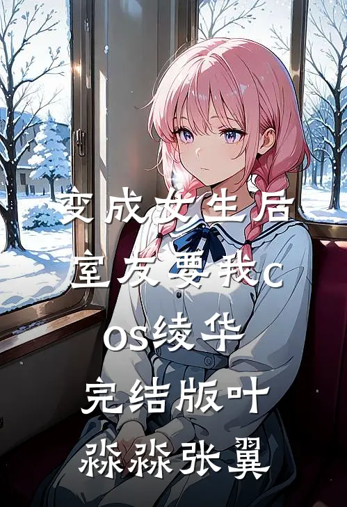 变成女生后，室友要我cos绫华完结版叶淼淼张翼
