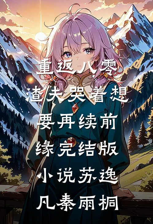 重返八零，渣夫哭着想要再续前缘完结版小说苏逸凡秦雨桐