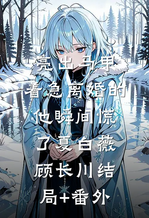 亮出马甲，着急离婚的他瞬间慌了夏白薇顾长川结局+番外