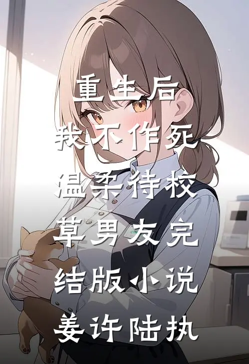 重生后，我不作死，温柔待校草男友完结版小说姜许陆执
