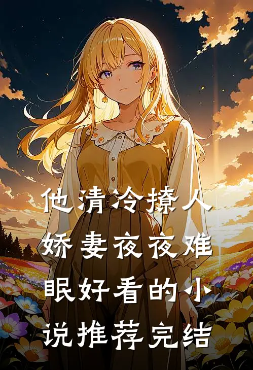 他清冷撩人，娇妻夜夜难眠好看的小说推荐完结