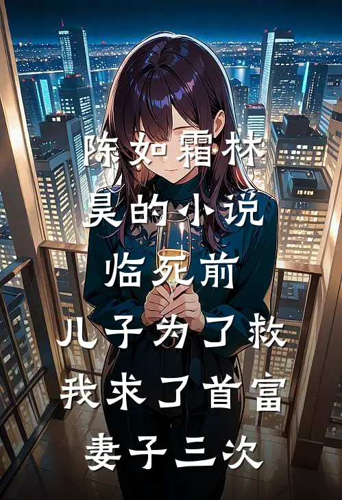 陈如霜林昊的小说临死前，儿子为了救我求了首富妻子三次
