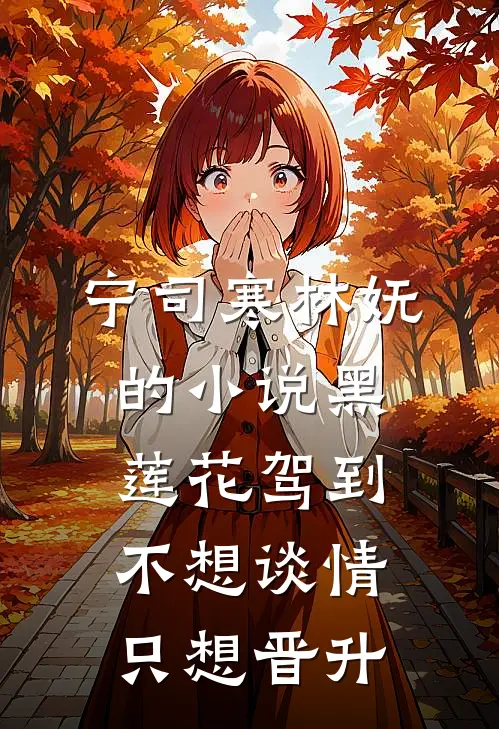 宁司寒林妩的小说黑莲花驾到，不想谈情只想晋升
