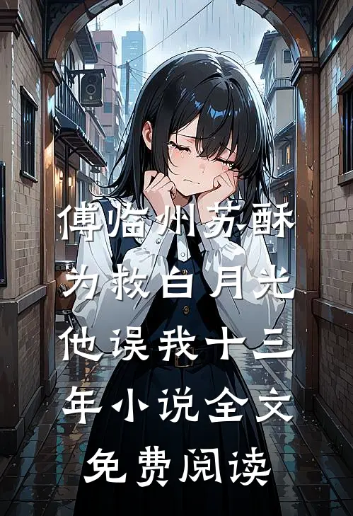傅临州苏酥为救白月光，他误我十三年小说全文免费阅读