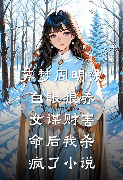 苏梦周明被白眼狼养女谋财害命后我杀疯了小说