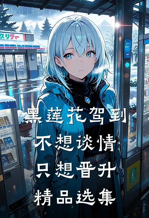 黑莲花驾到，不想谈情只想晋升精品选集