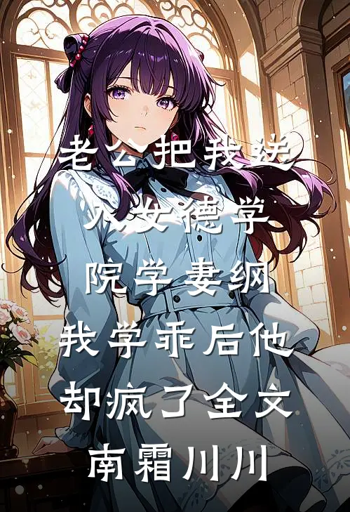 老公把我送入女德学院学妻纲，我学乖后他却疯了全文南霜川川