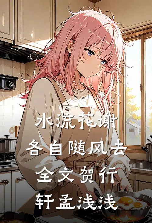 水流花谢，各自随风去全文贺行轩孟浅浅
