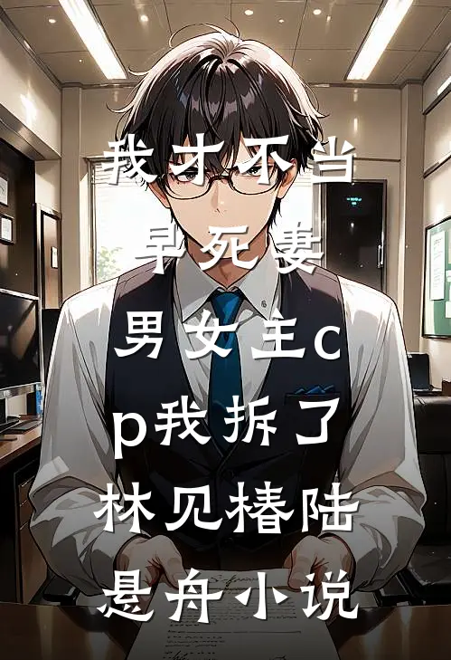 我才不当早死妻，男女主cp我拆了林见椿陆悬舟小说