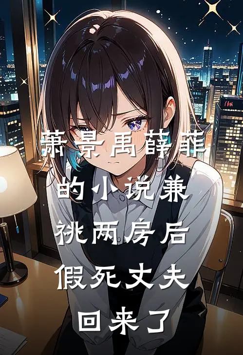 萧景禹薛菲的小说兼祧两房后，假死丈夫回来了
