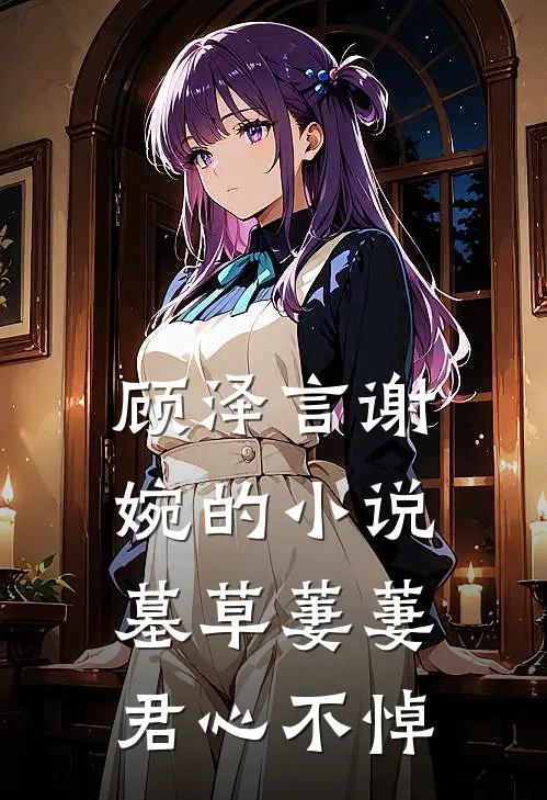 顾泽言谢婉的小说墓草萋萋，君心不悼