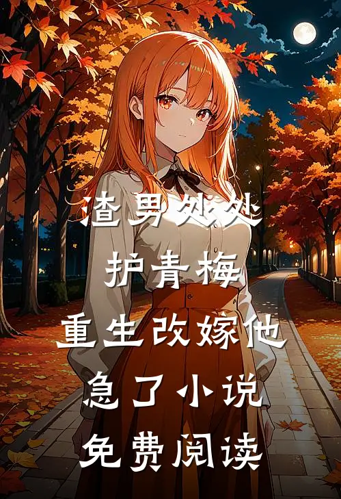 渣男处处护青梅，重生改嫁他急了小说免费阅读