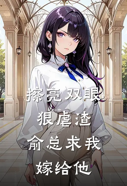擦亮双眼狠虐渣，俞总求我嫁给他