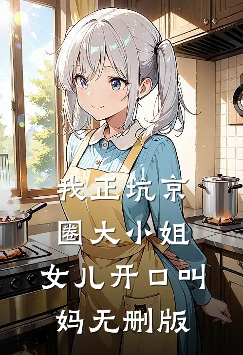 我正坑京圈大小姐，女儿开口叫妈无删版