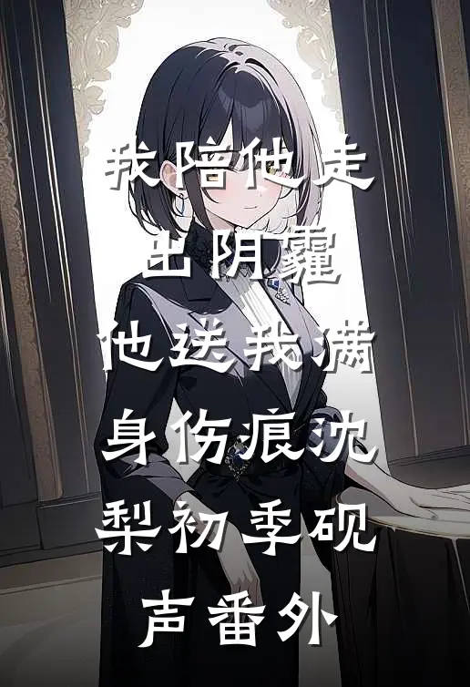 我陪他走出阴霾，他送我满身伤痕沈梨初季砚声番外