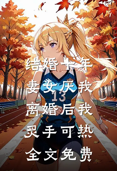 结婚十年，妻女厌我，离婚后我炙手可热全文免费