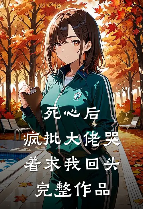 死心后，疯批大佬哭着求我回头完整作品