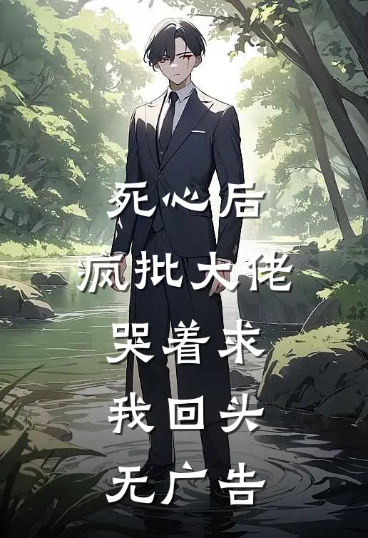 死心后，疯批大佬哭着求我回头无广告