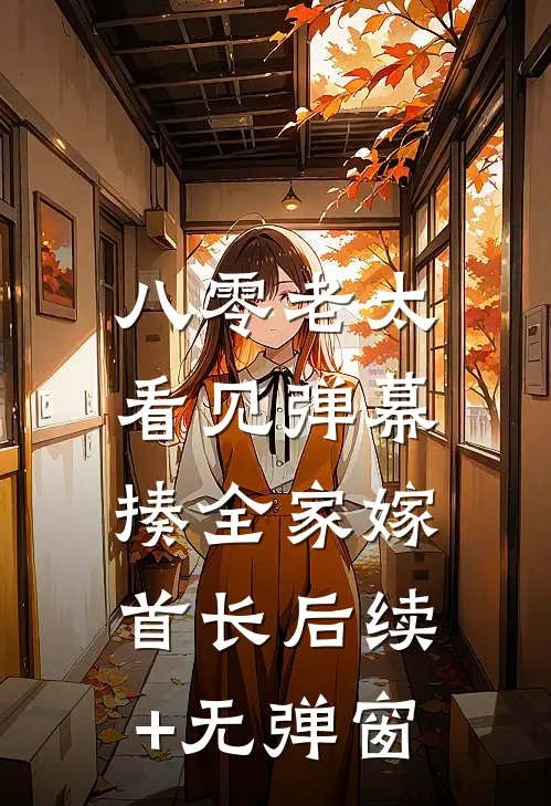 八零老太看见弹幕，揍全家嫁首长后续+无弹窗